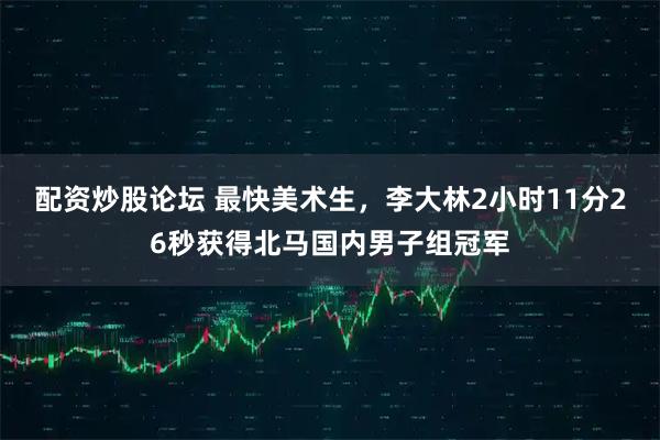 配资炒股论坛 最快美术生，李大林2小时11分26秒获得北马国内男子组冠军