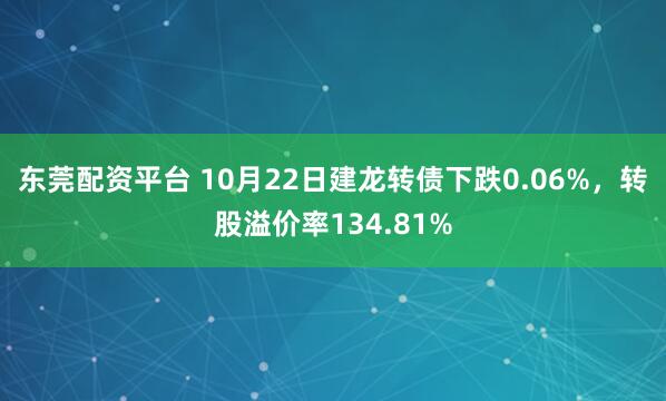 东莞配资平台 10月22日建龙转债下跌0.06%，转股溢价率134.81%
