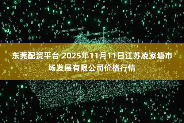 东莞配资平台 2025年11月11日江苏凌家塘市场发展有限公司价格行情