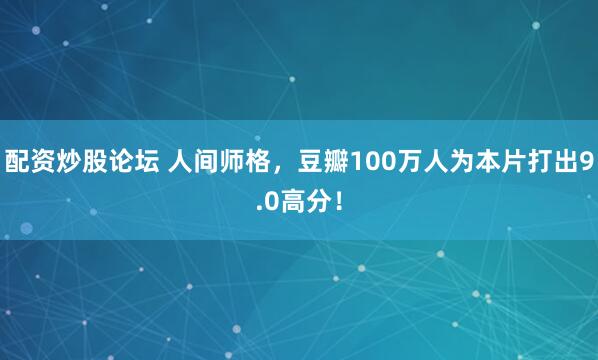 配资炒股论坛 人间师格，豆瓣100万人为本片打出9.0高分！