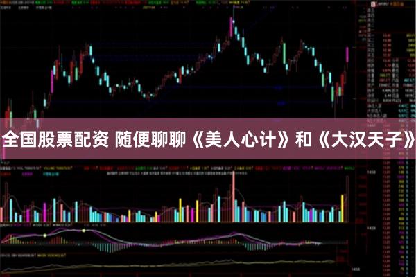 全国股票配资 随便聊聊《美人心计》和《大汉天子》