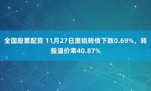 全国股票配资 11月27日奥锐转债下跌0.69%，转股溢价率40.87%