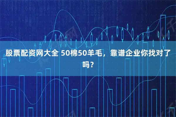 股票配资网大全 50棉50羊毛，靠谱企业你找对了吗？