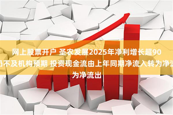 网上股票开户 圣农发展2025年净利增长超90%仍不及机构预期 投资现金流由上年同期净流入转为净流出