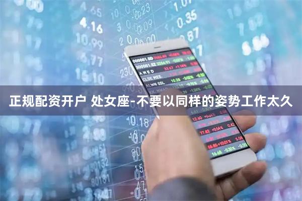 正规配资开户 处女座-不要以同样的姿势工作太久