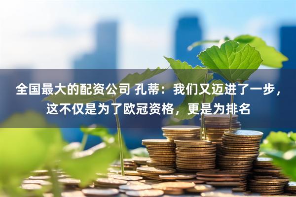 全国最大的配资公司 孔蒂：我们又迈进了一步，这不仅是为了欧冠资格，更是为排名