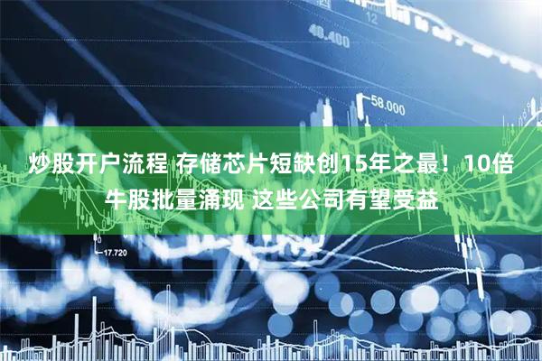 炒股开户流程 存储芯片短缺创15年之最！10倍牛股批量涌现 这些公司有望受益