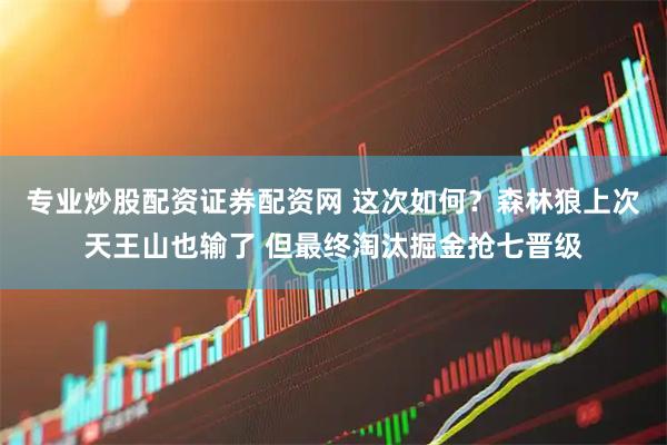 专业炒股配资证券配资网 这次如何？森林狼上次天王山也输了 但最终淘汰掘金抢七晋级