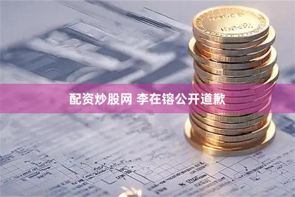 配资炒股网 李在镕公开道歉
